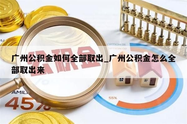 广州公积金如何全部取出_广州公积金怎么全部取出来